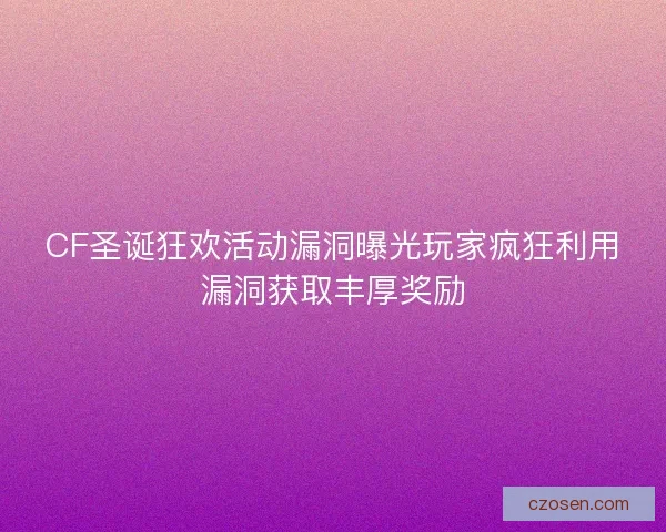 CF圣诞狂欢活动漏洞曝光玩家疯狂利用漏洞获取丰厚奖励